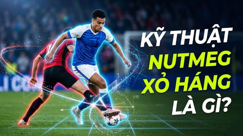 Nutmeg là gì? Nghệ thuật xỏ háng đỉnh cao trong bóng đá hiện đại
