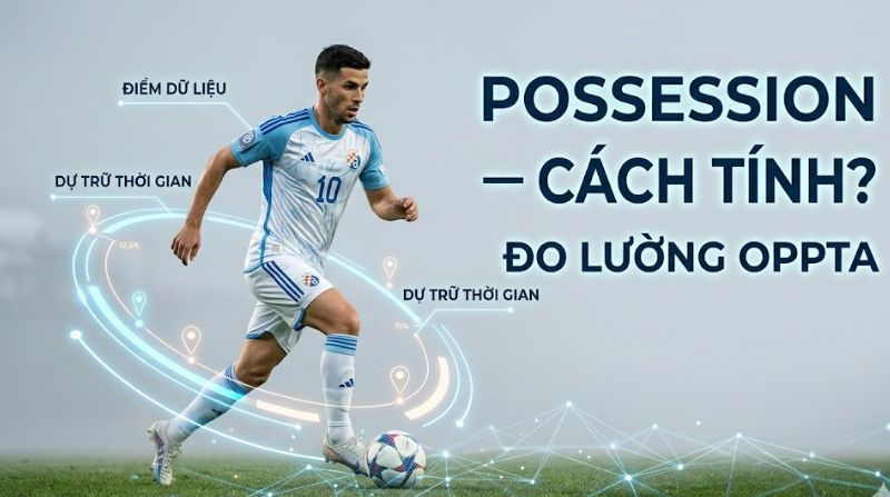 Possession là gì? Hiểu rõ về tỷ lệ kiểm soát bóng của 2 đội