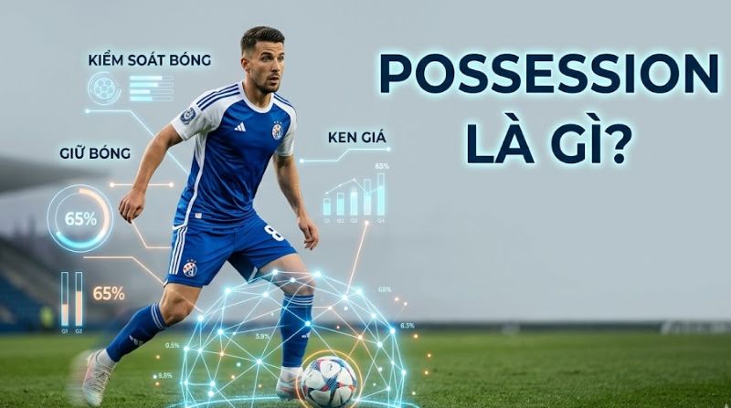Possession là gì? Hiểu rõ về tỷ lệ kiểm soát bóng của 2 đội